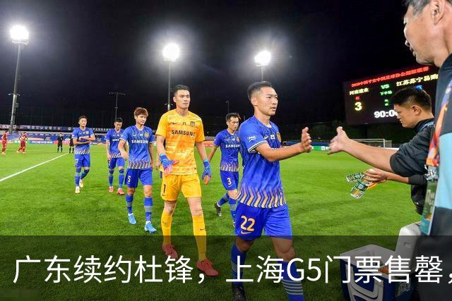 广东续约杜锋，上海G5门票售罄，山东接触新疆队长，青岛续约3主力