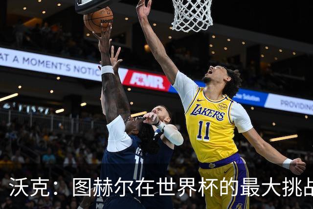 沃克：图赫尔在世界杯的最大挑战不是场上，而是场外让球队团结